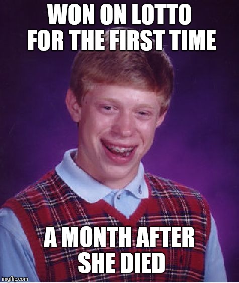 My mother, ladies and gentlemen  | WON ON LOTTO FOR THE FIRST TIME; A MONTH AFTER SHE DIED | image tagged in memes,bad luck brian | made w/ Imgflip meme maker