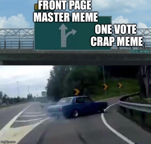 Left Exit 12 Off Ramp Meme | FRONT PAGE MASTER MEME; ONE VOTE CRAP MEME | image tagged in memes,left exit 12 off ramp | made w/ Imgflip meme maker