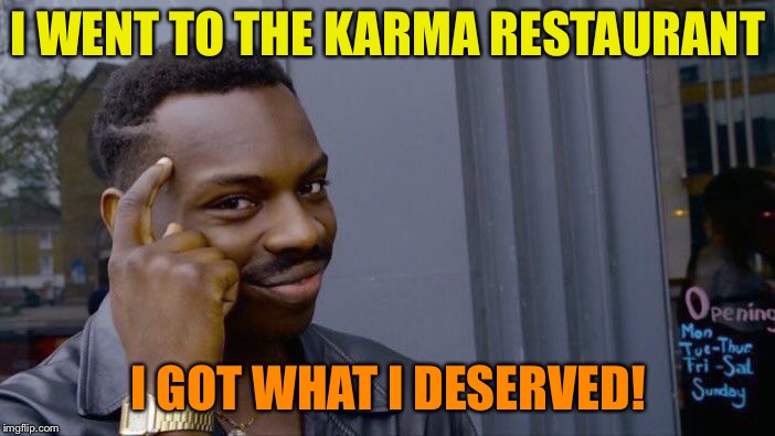 No menu is necessary. | I WENT TO THE KARMA RESTAURANT; I GOT WHAT I DESERVED! | image tagged in memes,roll safe think about it,restaurant,karma,funny | made w/ Imgflip meme maker