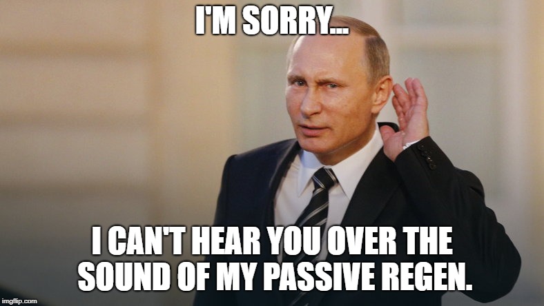 Putin is listening to you | I'M SORRY... I CAN'T HEAR YOU OVER THE SOUND OF MY PASSIVE REGEN. | image tagged in putin is listening to you | made w/ Imgflip meme maker