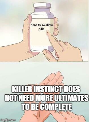 Hard To Swallow Pills Meme | KILLER INSTINCT DOES NOT NEED MORE ULTIMATES TO BE COMPLETE | image tagged in hard to swallow pills | made w/ Imgflip meme maker