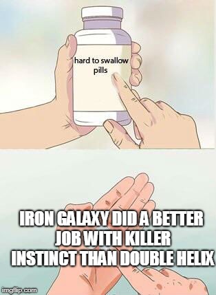 Hard To Swallow Pills Meme | IRON GALAXY DID A BETTER JOB WITH KILLER INSTINCT THAN DOUBLE HELIX | image tagged in hard to swallow pills | made w/ Imgflip meme maker
