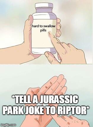 Hard To Swallow Pills Meme | *TELL A JURASSIC PARK JOKE TO RIPTOR* | image tagged in hard to swallow pills | made w/ Imgflip meme maker