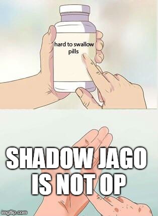 Hard To Swallow Pills Meme | SHADOW JAGO IS NOT OP | image tagged in hard to swallow pills | made w/ Imgflip meme maker