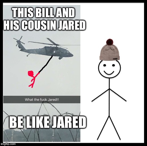 Bill's cousin  | THIS BILL AND HIS COUSIN JARED; BE LIKE JARED | image tagged in memes | made w/ Imgflip meme maker