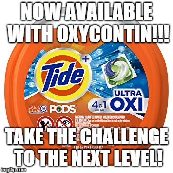 Tide Pod Challenge | NOW AVAILABLE WITH OXYCONTIN!!! TAKE THE CHALLENGE TO THE NEXT LEVEL! | image tagged in funny | made w/ Imgflip meme maker