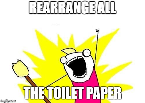 X All The Y Meme | REARRANGE ALL THE TOILET PAPER | image tagged in memes,x all the y | made w/ Imgflip meme maker