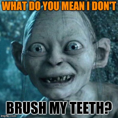 Gollum Meme | WHAT DO YOU MEAN I DON'T; BRUSH MY TEETH? | image tagged in memes,gollum | made w/ Imgflip meme maker