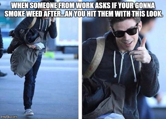 Grant gustin meme | WHEN SOMEONE FROM WORK ASKS IF YOUR GONNA SMOKE WEED AFTER...AN YOU HIT THEM WITH THIS LOOK. | image tagged in grant gustin meme | made w/ Imgflip meme maker