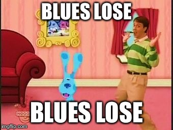 Blues clues  | BLUES LOSE; BLUES LOSE | image tagged in blues clues | made w/ Imgflip meme maker