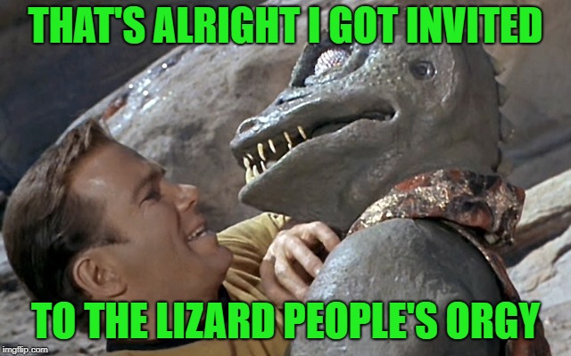 THAT'S ALRIGHT I GOT INVITED TO THE LIZARD PEOPLE'S ORGY | made w/ Imgflip meme maker