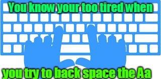 zzZZzzZZ | You know your too tired when; you try to back space the Aa | image tagged in sleep | made w/ Imgflip meme maker