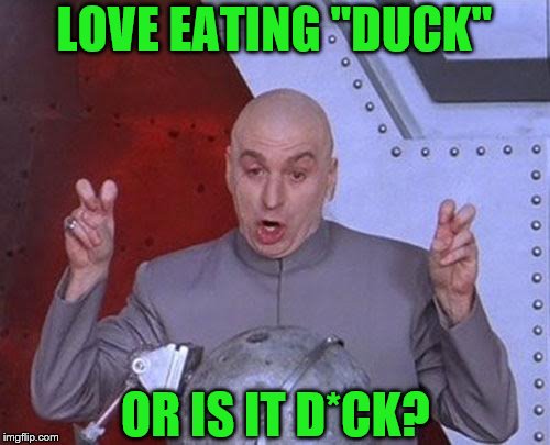 Dr Evil Laser Meme | LOVE EATING "DUCK" OR IS IT D*CK? | image tagged in memes,dr evil laser | made w/ Imgflip meme maker
