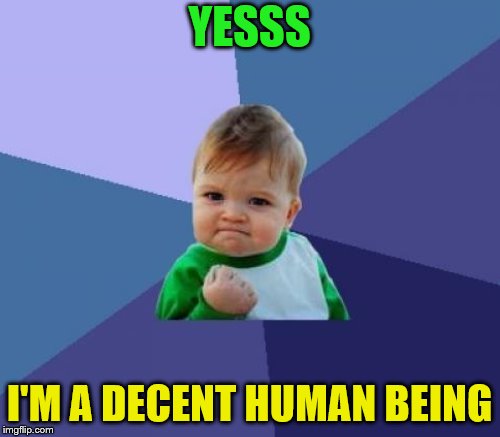 YESSS I'M A DECENT HUMAN BEING | made w/ Imgflip meme maker