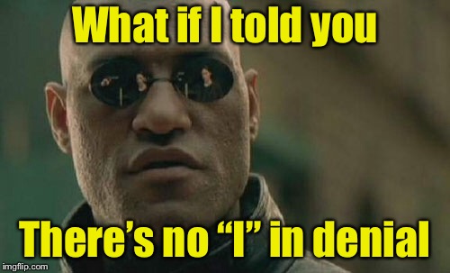 Matrix Morpheus Meme | What if I told you; There’s no “I” in denial | image tagged in memes,matrix morpheus | made w/ Imgflip meme maker