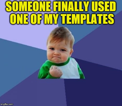 SOMEONE FINALLY USED ONE OF MY TEMPLATES | made w/ Imgflip meme maker