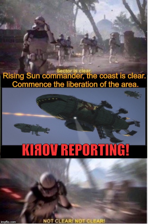 When you hear “Kiяov reporting” from your brother’s computer | Rising Sun commander, the coast is clear. Commence the liberation of the area. KIЯOV REPORTING! | image tagged in sector is clear not clear not clear,memes,kirov,cc,funny | made w/ Imgflip meme maker