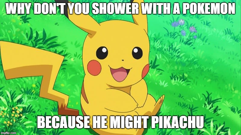 don't shower with pokemon | WHY DON'T YOU SHOWER WITH A POKEMON; BECAUSE HE MIGHT PIKACHU | image tagged in pokemon,shower | made w/ Imgflip meme maker