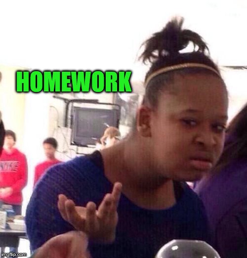 Black Girl Wat Meme | HOMEWORK | image tagged in memes,black girl wat | made w/ Imgflip meme maker