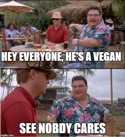 See Nobody Cares Meme | HEY EVERYONE, HE'S A VEGAN; SEE NOBDY CARES | image tagged in memes,see nobody cares | made w/ Imgflip meme maker