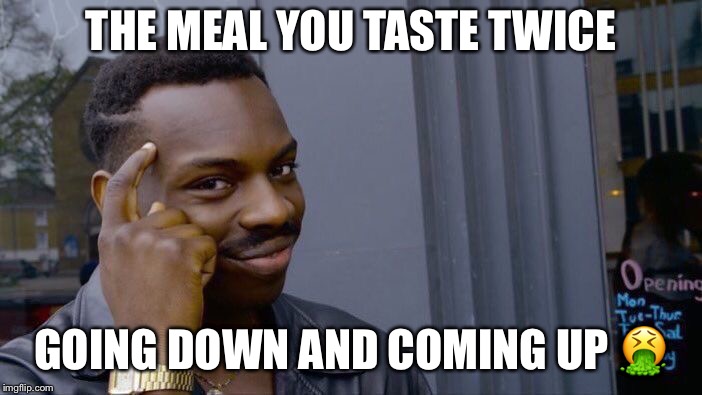 Roll Safe Think About It Meme | THE MEAL YOU TASTE TWICE GOING DOWN AND COMING UP  | image tagged in memes,roll safe think about it | made w/ Imgflip meme maker
