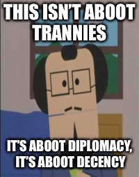 THIS ISN’T ABOOT TRANNIES; IT’S ABOOT DIPLOMACY, IT’S ABOOT DECENCY | made w/ Imgflip meme maker