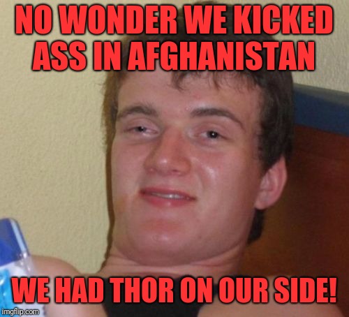 12 Strong | NO WONDER WE KICKED ASS IN AFGHANISTAN; WE HAD THOR ON OUR SIDE! | image tagged in memes,10 guy,thor,afghanistan,army,marines | made w/ Imgflip meme maker