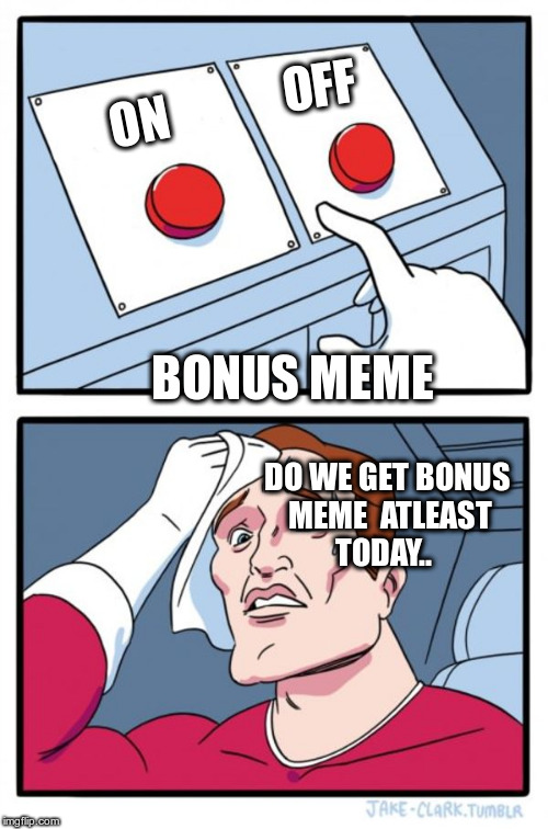 Two Buttons Meme | OFF; ON; BONUS MEME; DO WE GET BONUS MEME 
ATLEAST TODAY.. | image tagged in memes,two buttons | made w/ Imgflip meme maker
