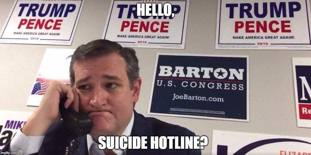 Ted Cruz | HELLO, SUICIDE HOTLINE? | image tagged in ted cruz,donald trump,election 2016 | made w/ Imgflip meme maker