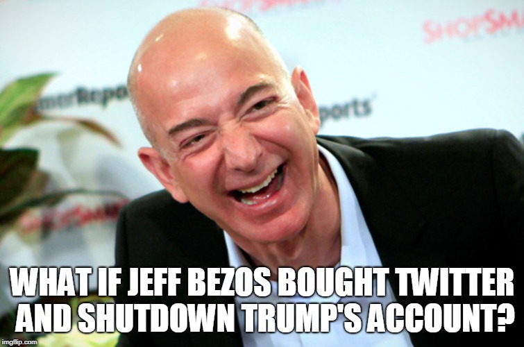 What if Jeff Bezos bought Twitter and Shutdown Trump's account? | WHAT IF JEFF BEZOS BOUGHT TWITTER AND SHUTDOWN TRUMP'S ACCOUNT? | image tagged in jeff bezos,trump,twitter | made w/ Imgflip meme maker