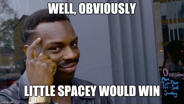 Roll Safe Think About It Meme | WELL, OBVIOUSLY LITTLE SPACEY WOULD WIN | image tagged in memes,roll safe think about it | made w/ Imgflip meme maker