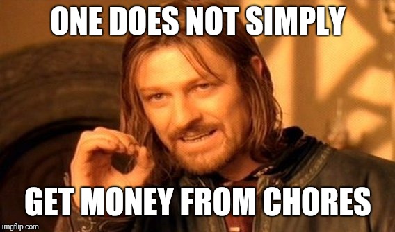 One Does Not Simply Meme | ONE DOES NOT SIMPLY GET MONEY FROM CHORES | image tagged in memes,one does not simply | made w/ Imgflip meme maker