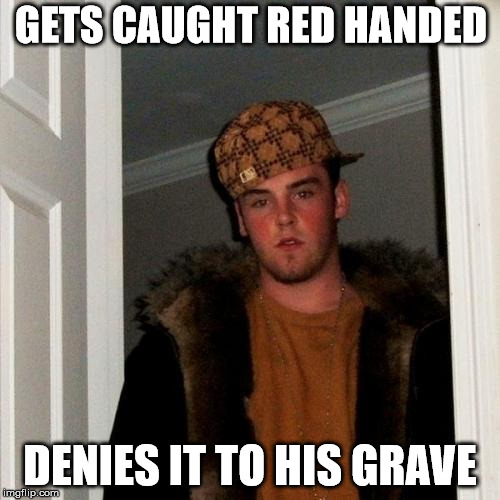 Scumbag Steve Meme | GETS CAUGHT RED HANDED; DENIES IT TO HIS GRAVE | image tagged in memes,scumbag steve | made w/ Imgflip meme maker