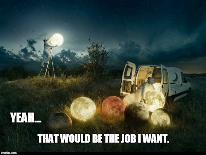 Moon Changer | YEAH... THAT WOULD BE THE JOB I WANT. | image tagged in moon,beautiful,inspirational | made w/ Imgflip meme maker