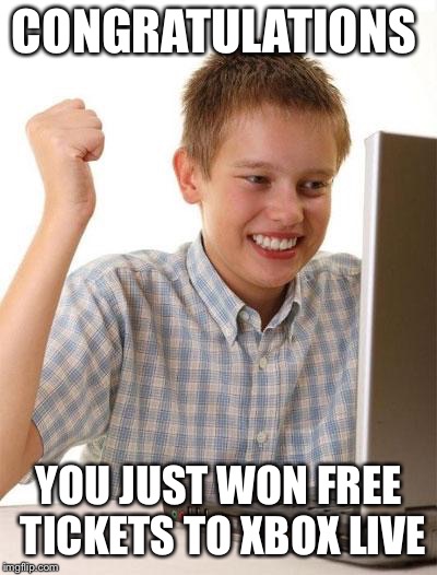 First Day On The Internet Kid Meme | CONGRATULATIONS; YOU JUST WON FREE TICKETS TO XBOX LIVE | image tagged in memes,first day on the internet kid | made w/ Imgflip meme maker