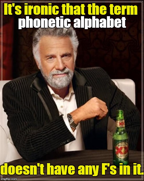 Think about it: | It's ironic that the term; phonetic alphabet; doesn't have any F's in it. | image tagged in memes,the most interesting man in the world | made w/ Imgflip meme maker