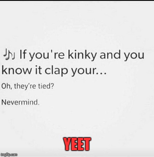Here we all go! | YEET | image tagged in memes,funny,repeat,dank,kinky,stank | made w/ Imgflip meme maker
