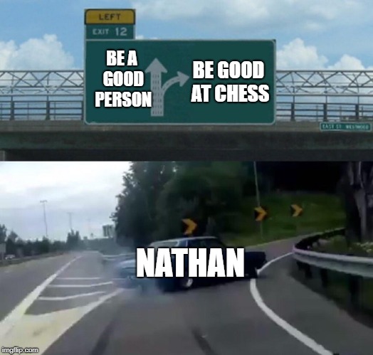 Left Exit 12 Off Ramp Meme | BE GOOD AT CHESS; BE A GOOD PERSON; NATHAN | image tagged in memes,left exit 12 off ramp | made w/ Imgflip meme maker