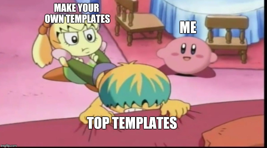Kirby Just | MAKE YOUR OWN TEMPLATES; ME; TOP TEMPLATES | image tagged in kirby just | made w/ Imgflip meme maker