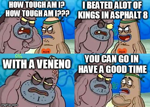 How Tough Are You | I BEATED ALOT OF KINGS IN ASPHALT 8; HOW TOUGH AM I? HOW TOUGH AM I??? WITH A VENENO; YOU CAN GO IN HAVE A GOOD TIME | image tagged in memes,how tough are you | made w/ Imgflip meme maker