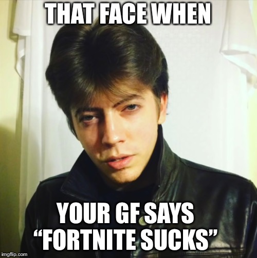 THAT FACE WHEN; YOUR GF SAYS “FORTNITE SUCKS” | image tagged in rusty cagess hair | made w/ Imgflip meme maker