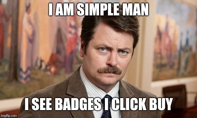 I'm a simple man |  I AM SIMPLE MAN; I SEE BADGES I CLICK BUY | image tagged in i'm a simple man | made w/ Imgflip meme maker