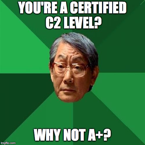 High Expectations Asian Father | YOU'RE A CERTIFIED C2 LEVEL? WHY NOT A+? | image tagged in memes,high expectations asian father | made w/ Imgflip meme maker