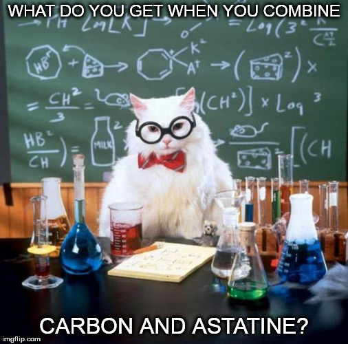 A Chemical Combination | WHAT DO YOU GET WHEN YOU COMBINE; CARBON AND ASTATINE? | image tagged in memes,chemistry cat,carbon and astatine | made w/ Imgflip meme maker