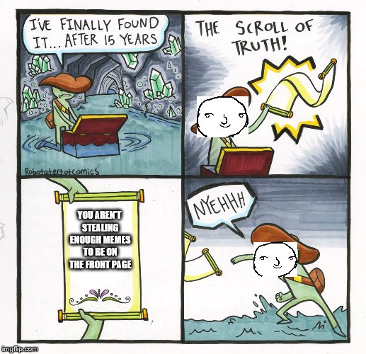 The scroll of how to get on the front page | YOU AREN'T STEALING ENOUGH MEMES TO BE ON THE FRONT PAGE | image tagged in memes,the scroll of truth,stealing,front page | made w/ Imgflip meme maker