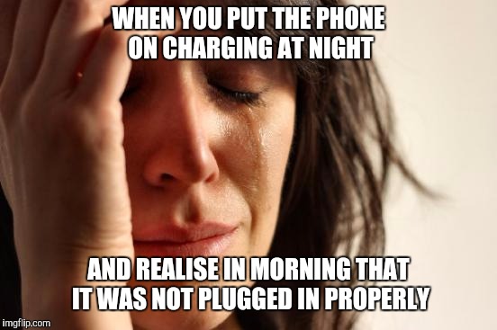 First World Problems | WHEN YOU PUT THE PHONE ON CHARGING AT NIGHT; AND REALISE IN MORNING THAT IT WAS NOT PLUGGED IN PROPERLY | image tagged in memes,first world problems | made w/ Imgflip meme maker