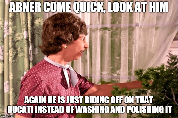 ducati rider | ABNER COME QUICK, LOOK AT HIM; AGAIN HE IS JUST RIDING OFF ON THAT DUCATI INSTEAD OF WASHING AND POLISHING IT | image tagged in ducati,motorbike,rider | made w/ Imgflip meme maker