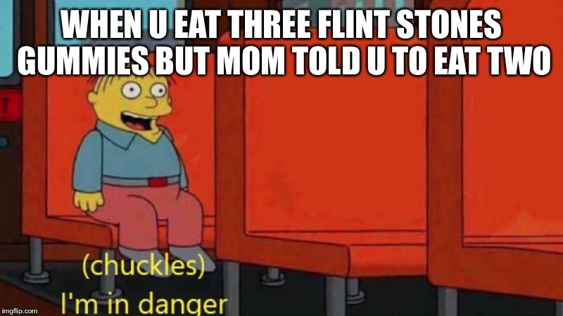 I'm in danger | WHEN U EAT THREE FLINT STONES GUMMIES BUT MOM TOLD U TO EAT TWO | image tagged in i'm in danger | made w/ Imgflip meme maker