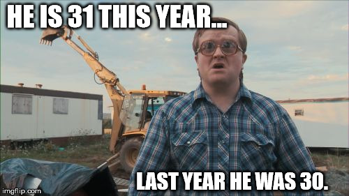 Trailer Park Boys Bubbles Meme |  HE IS 31 THIS YEAR... LAST YEAR HE WAS 30. | image tagged in memes,trailer park boys bubbles | made w/ Imgflip meme maker
