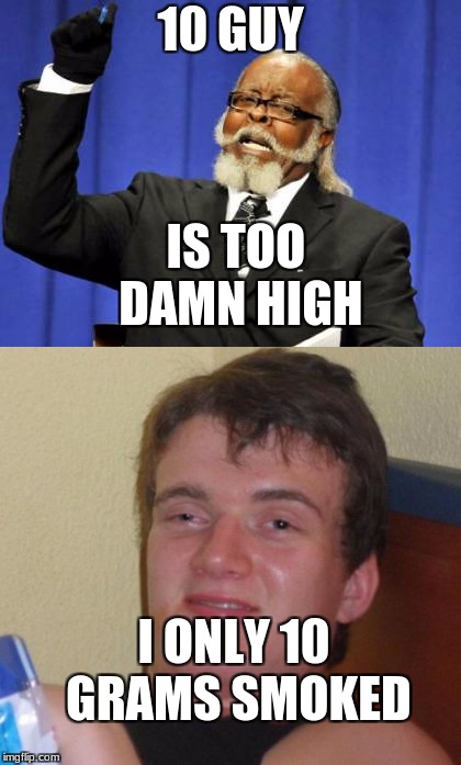 Weed is out of control | 10 GUY; IS TOO DAMN HIGH; I ONLY 10 GRAMS SMOKED | image tagged in memes,10 guy,the amount of x is too damn high | made w/ Imgflip meme maker